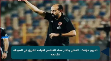 تعيين مؤقت.. الأهلي يختار عماد النحاس لقيادة الفريق في المرحلة القادمة